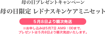 母の日プレゼントキャンペーン 母の日限定 レドナミニスキンケアセット 5月8日より順次発送 ※お申し込みは5月7日まで、プレゼントは5月8日より順次発送いたします。