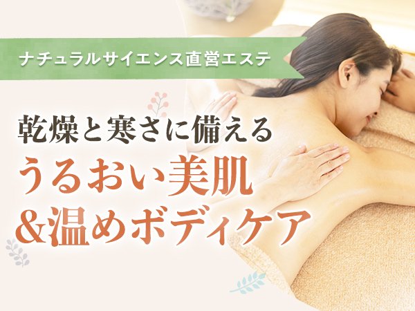 【ナチュラルサイエンス直営エステ】乾燥と寒さに備える、うるおい美肌&温めボディケア