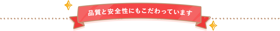 品質と安全性にもこだわっています