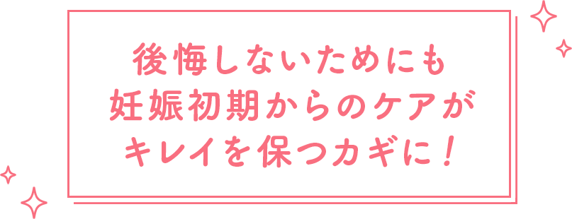 後悔しないためにも妊娠初期からのケアがキレイを保つカギに！