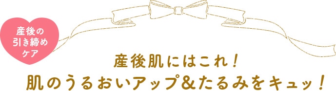 産後肌にはこれ！肌のうるおいアップ　たるみをキュッ！