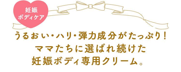 ハリ・弾力成分がアップ！ママたちに選ばれ続けた妊娠ボディ専用クリーム。