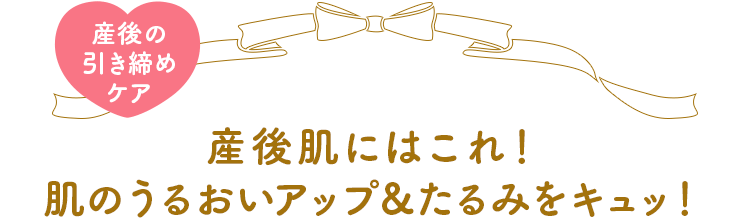 産後肌にはこれ！肌のうるおいアップ&たるみをキュッ！