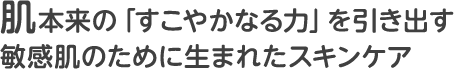 肌本来の「すこやかなる力」を引き出す敏感肌のために生まれたスキンケア