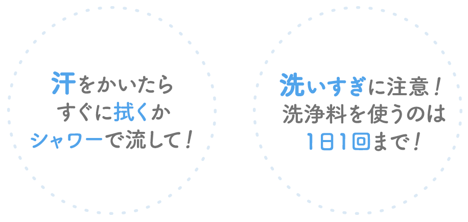 汗をかいたらすぐに拭くかシャワーで流して！洗いすぎに注意！洗浄料を使うのは1日1回まで！