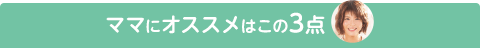 ママにオススメはこの3点