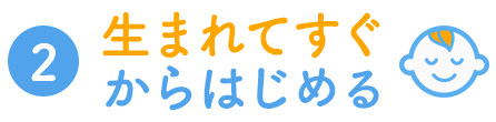 2.生まれてすぐからはじめる