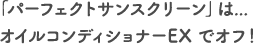 「パーフェクトサンスクリーン」はオイルコンディショナーEXでオフ！