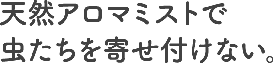天然アロマミストで虫たちを寄せ付けない。