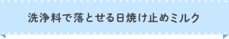 洗浄料で落とせる日焼け止めミルク