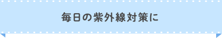 毎日の紫外線対策に