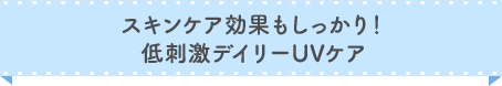 スキンケア効果もしっかり！低刺激デイリーUVケア