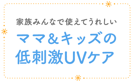 家族みんなで使えてうれしい　ママ＆キッズの低刺激UVケア