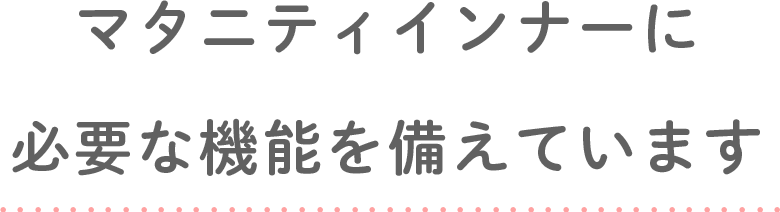 マタニティインナーに必要な機能を備えています