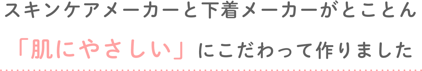 スキンケアメーカーと下着メーカーがとことん「肌にやさしい」にこだわって作りました