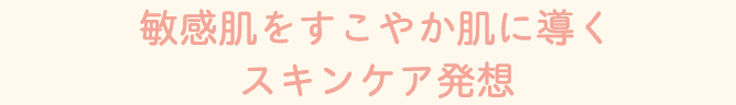 トラブルをくり返す肌や、敏感肌、アトピー肌の方のために。