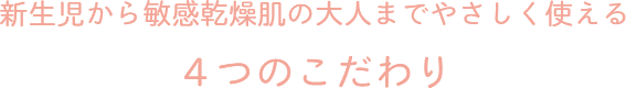 新生児から敏感乾燥肌の大人までやさしく使える4つのこだわり