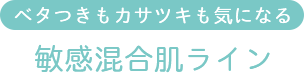 ベタつきもカサつきも気になる 敏感混合肌ライン