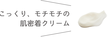 こっくり、モチモチの肌密着クリーム