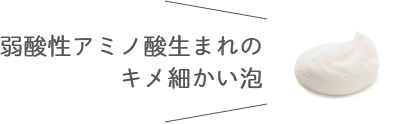 弱酸性アミノ酸生まれのキメ細かい泡