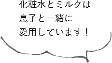 化粧水とミルクは息子と一緒に愛用しています！