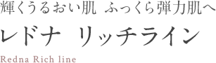 輝くうるおい肌 ふっくら弾力肌へ レドナ リッチライン