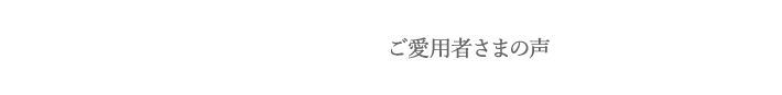 ご愛用者さまの声