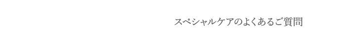 スペシャルケアのよくあるご質問