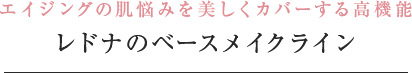 エイジングの肌悩みを美しくカバーする高機能 レドナのベースメイクライン