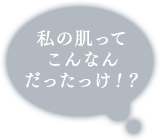 私の肌ってこんなんだったっけ！？