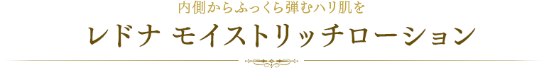 内側からふっくら弾むハリ肌をレドナ モイストリッチローション