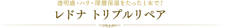 透明感・ハリ・深層保湿をたった１本で！レドナ トリプルリペア