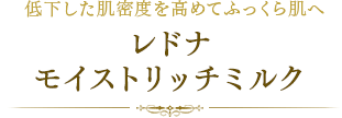 低下した肌密度を高めてふっくら肌へレドナ モイストリッチミルク