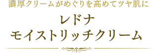 濃厚クリームがめぐりを高めてツヤ肌にレドナ モイストリッチクリーム