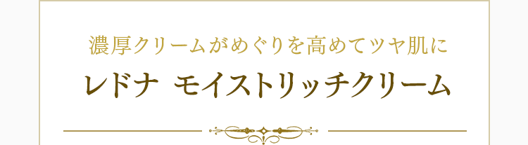 濃厚クリームがめぐりを高めてツヤ肌に レドナ モイストリッチクリーム 