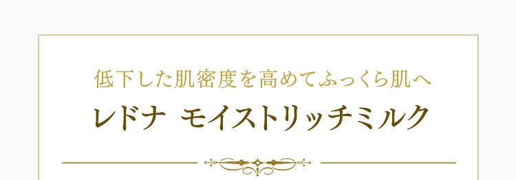 低下した肌密度を高めてふっくら肌へ レドナ モイストリッチミルク 