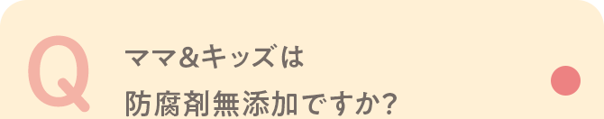 Q ママ＆キッズは防腐剤無添加ですか？