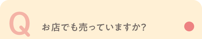 Q お店でも売っていますか？