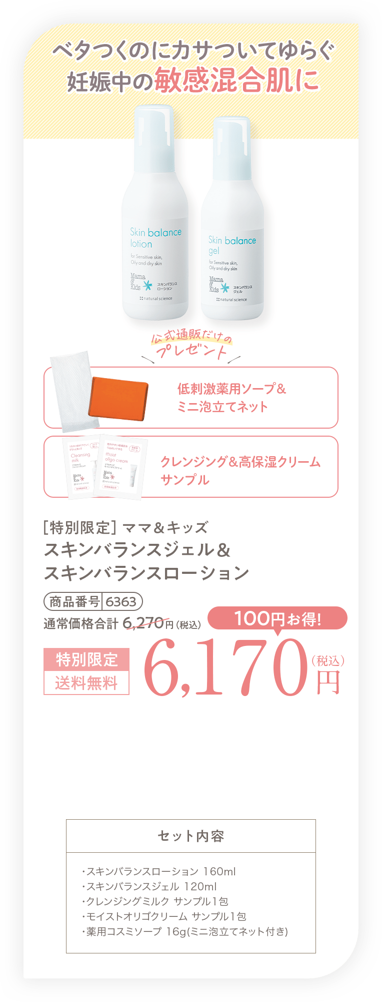 ベタつくのにカサついてゆらぐ妊娠中の敏感混合肌に［特別限定］ママ＆キッズ オリゴバランスジェル＆オリゴモイスチャーローション（バランス）6,170円（税込）送料無料 セット内容・オリゴモイスチャーローション（バランス）　160ml・オリゴバランスジェル　120ml・オリゴクレンジングミルク サンプル1包・オリゴモイスチャークリーム サンプル1包・オリゴ薬用コスミソープ 16g(ミニ泡立てネット付き)