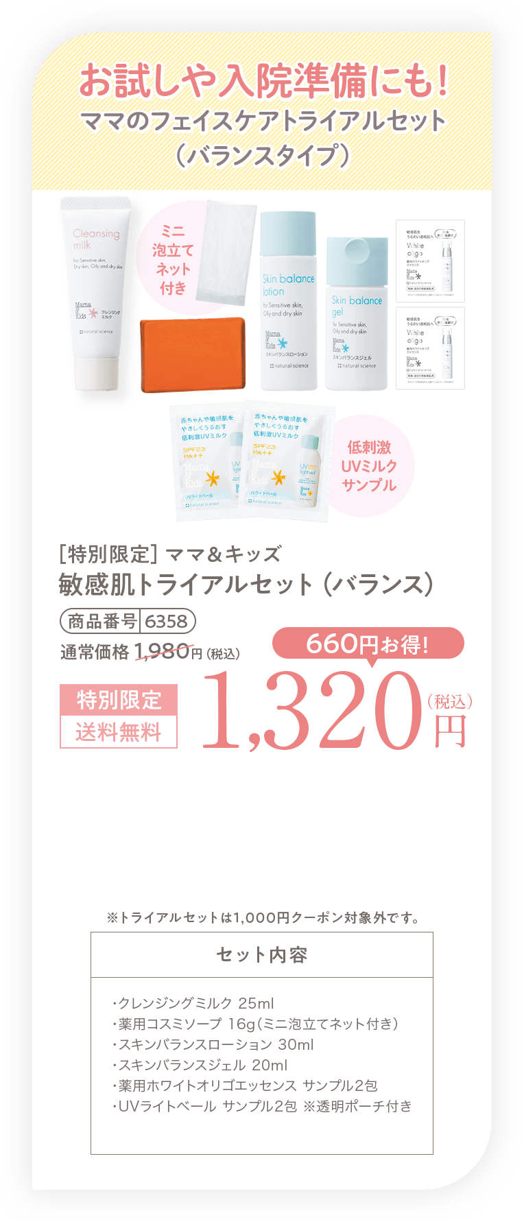 おでかけや入院準備にも！ママのフェイスケアトライアルセット（バランスタイプ）［特別限定］ママ＆キッズオリゴバランストライアルセット 1,980円（税込）送料無料 セット内容・オリゴクレンジングミルク 25ml・オリゴ薬用コスミソープ 16g（ミニ泡立てネット付き）・オリゴモイスチャーローション（バランス） 30ml・オリゴバランスジェル 20ml・薬用ホワイトオリゴエッセンス 3ml・UVライトベール サンプル2包 ※透明ポーチ付き