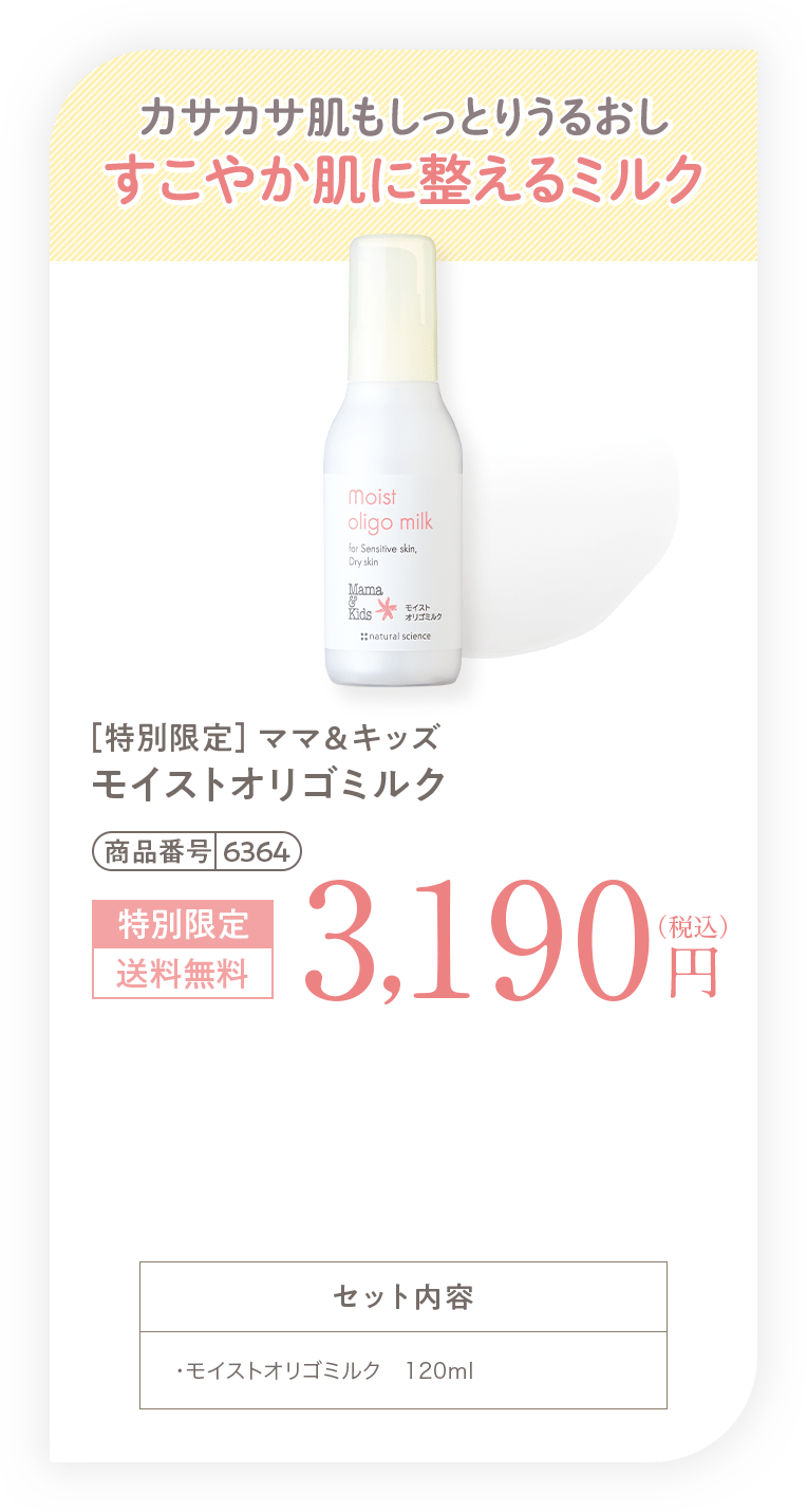 カサカサ肌もしっとりうるおしすこやか肌に整えるミルク［特別限定］ママ＆キッズ オリゴミルク3,190円（税込）送料無料 セット内容・オリゴミルク　120ml
