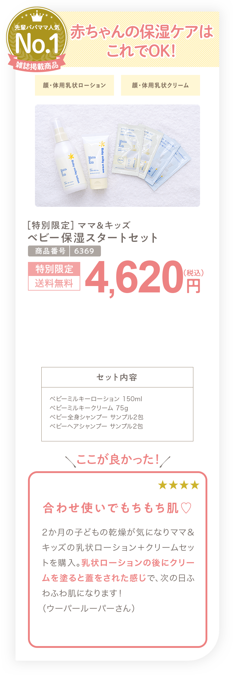 保湿を揃えたい方へ ［特別限定］ママ＆キッズ ベビー保湿スタートセット 4,620円（税込）セット内容 ベビーミルキーローション 150ml ベビーミルキークリーム 75g ベビー全身シャンプー サンプル2包 ベビーヘアシャンプー サンプル2包