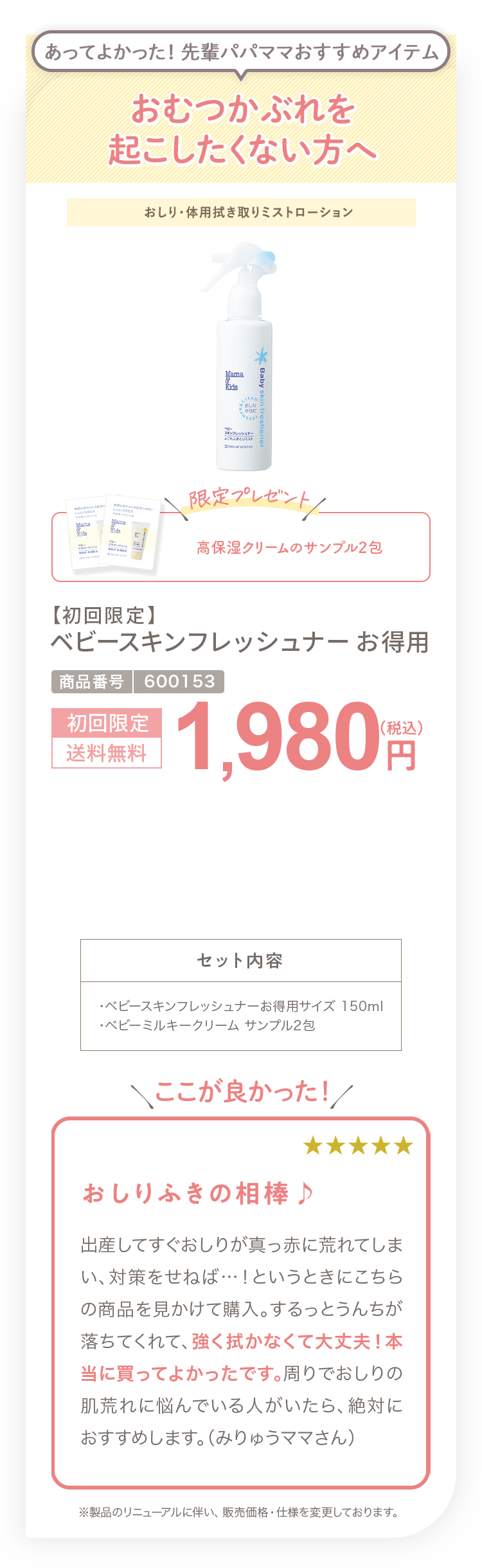 おむつかぶれを起こしたくない方へ 【初回限定】ベビースキンフレッシュナーお得用 1,980円（税込）セット内容 ・ベビースキンフレッシュナー 150ml ・ベビーミルキークリーム サンプル2包