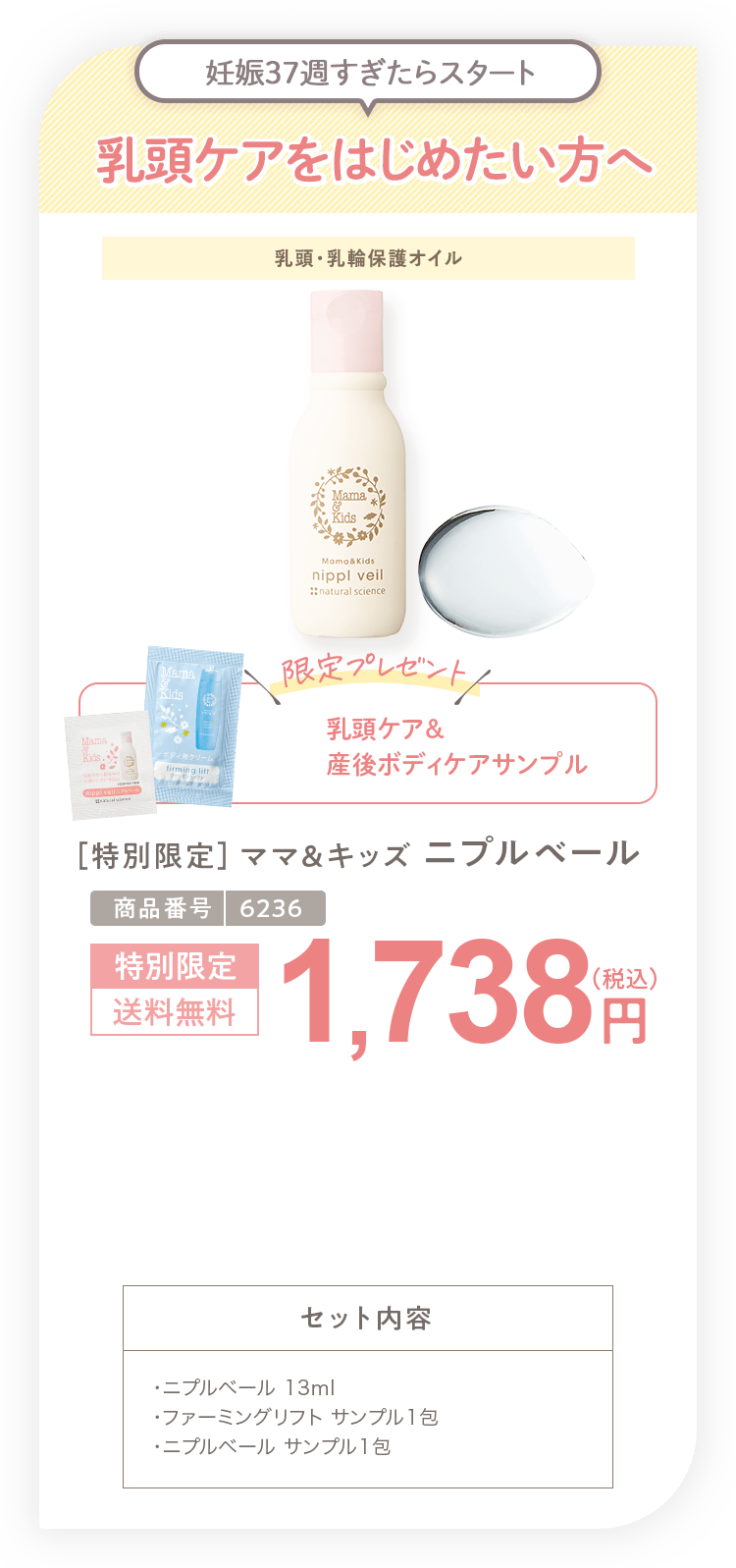 乳頭ケアをはじめたい方へ ［特別限定］ママ＆キッズ ニプルベール 1,738円 セット内容 ・ニプルベール 13ml・ファーミングリフト サンプル1包・ニプルベール サンプル1包