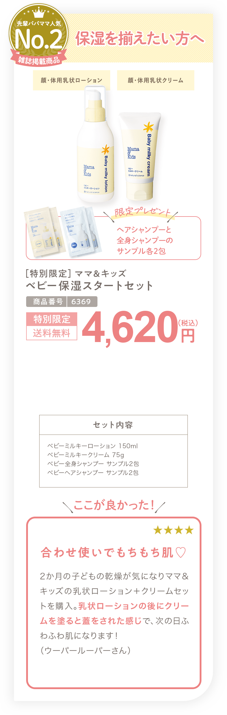 保湿を揃えたい方へ ［特別限定］ママ＆キッズ ベビー保湿スタートセット 4,620円（税込）セット内容 ベビーミルキーローション 150ml ベビーミルキークリーム 75g ベビー全身シャンプー サンプル2包 ベビーヘアシャンプー サンプル2包