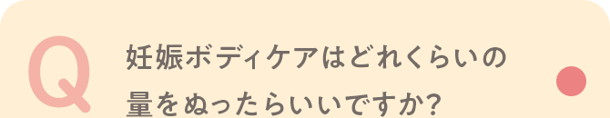 Q 妊娠ボディケアはどれくらいの量をぬったらいいですか？