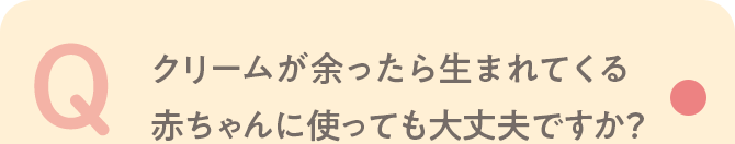 Q クリームが余ったら生まれてくる赤ちゃんに使っても大丈夫ですか？