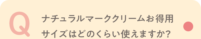 Q ナチュラルマーククリームお得用サイズはどのくらい使えますか？