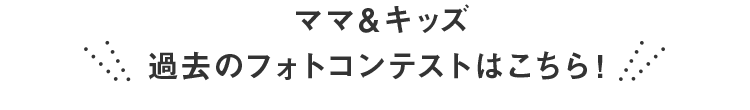 ママ＆キッズ過去のフォトコンテストはこちら