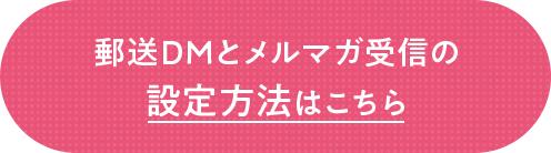 郵送DMとメルマガ受信の設定方法はこちら